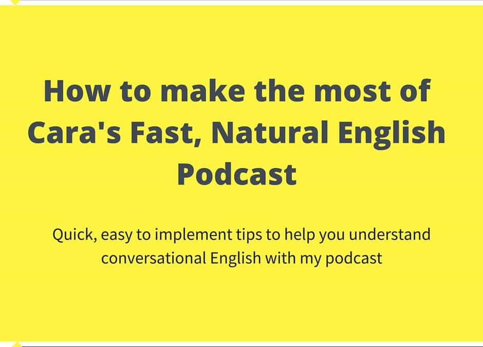 How to make the most of Cara’s Fast, Natural English Podcast