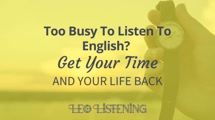 Too Busy To Listen? Get Your Time And Your Life Back