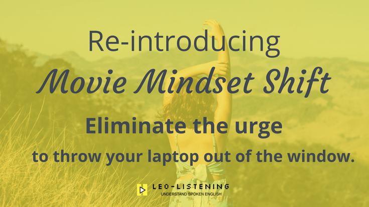 Re-introducing Movie Mindset shift. Eliminate the urge to throw your laptop out of the window