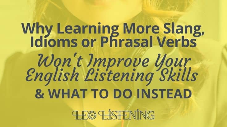 Why Learning More Slang, Idioms or Phrasal Verbs Won’t Improve Your Listening Skills